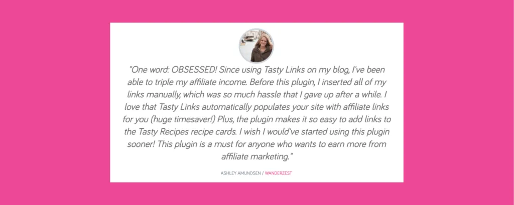 Blogger testimonial from Ashley Amundsen of Wanderzest praising Tasty Links for tripling her affiliate income, saving time, and simplifying link management across blog posts and recipe cards
