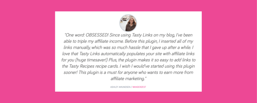Blogger testimonial from Ashley Amundsen of Wanderzest praising Tasty Links for tripling her affiliate income, saving time, and simplifying link management across blog posts and recipe cards